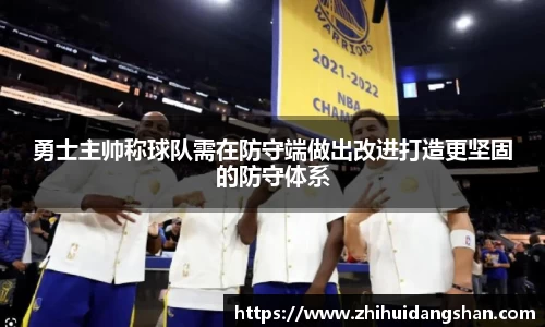 勇士主帅称球队需在防守端做出改进打造更坚固的防守体系