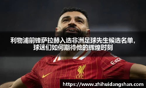利物浦前锋萨拉赫入选非洲足球先生候选名单，球迷们如何期待他的辉煌时刻