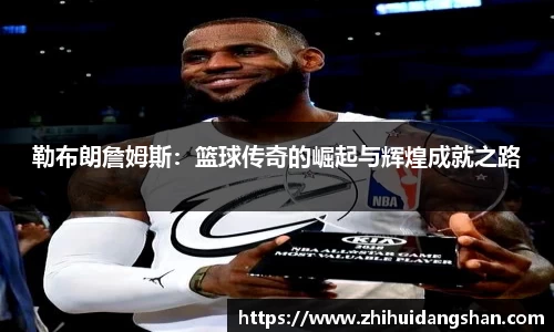 勒布朗詹姆斯：篮球传奇的崛起与辉煌成就之路