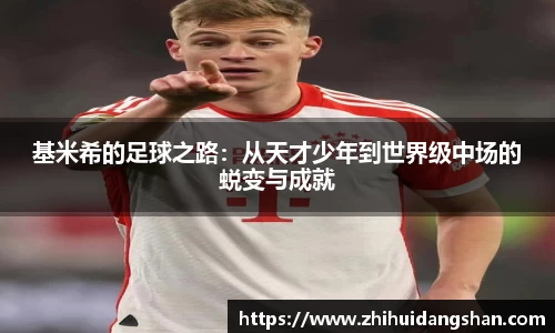 基米希的足球之路：从天才少年到世界级中场的蜕变与成就