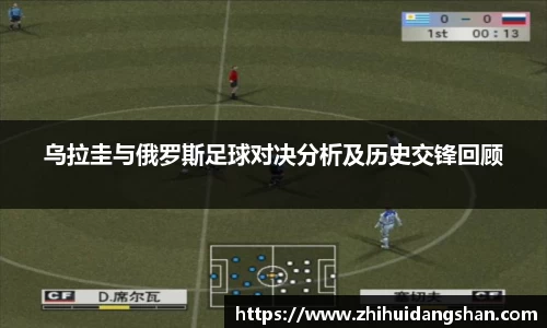 乌拉圭与俄罗斯足球对决分析及历史交锋回顾