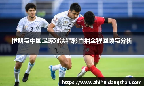 伊朗与中国足球对决精彩直播全程回顾与分析
