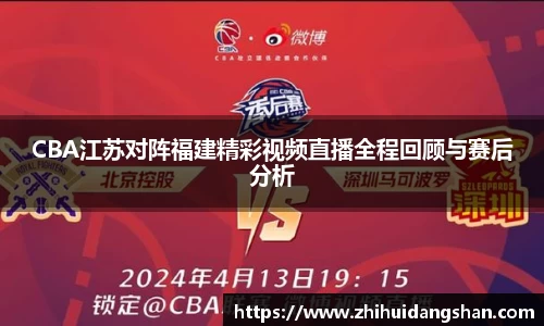 CBA江苏对阵福建精彩视频直播全程回顾与赛后分析