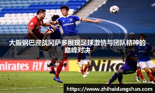 大阪钢巴迎战冈萨多展现足球激情与团队精神的巅峰对决