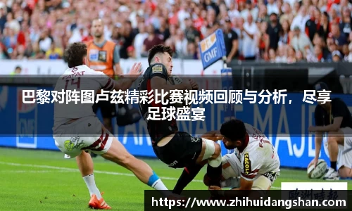 巴黎对阵图卢兹精彩比赛视频回顾与分析，尽享足球盛宴
