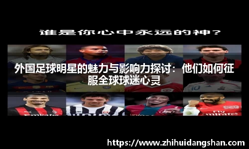 外国足球明星的魅力与影响力探讨：他们如何征服全球球迷心灵