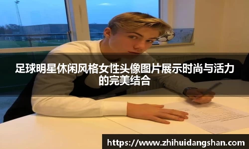 足球明星休闲风格女性头像图片展示时尚与活力的完美结合
