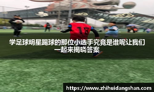 学足球明星踢球的那位小选手究竟是谁呢让我们一起来揭晓答案