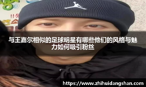 与王嘉尔相似的足球明星有哪些他们的风格与魅力如何吸引粉丝